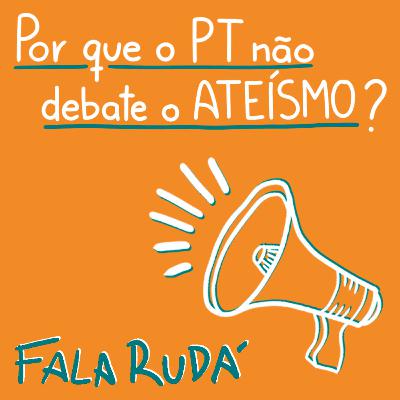Por que o PT não debate o ateísmo? | FALA RUDÁ #27