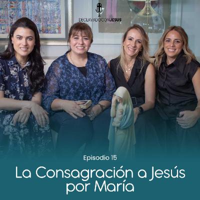 La Consagración a Jesús por María | #declavadoconjesus EP15