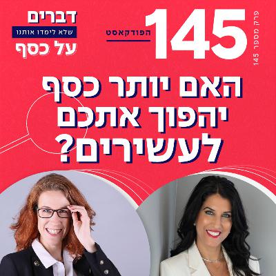 פרק 145- האם יותר כסף יהפוך אתכם לעשירים? עם רחלי חדד