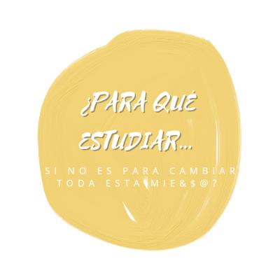 ¿Para qué estudiar si no es para cambiar toda esta mie&#@?