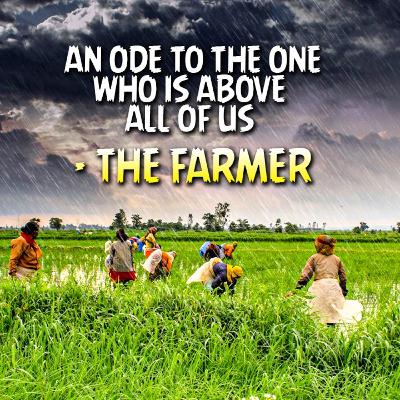 An ode to the one who is above all of us - The Farmer