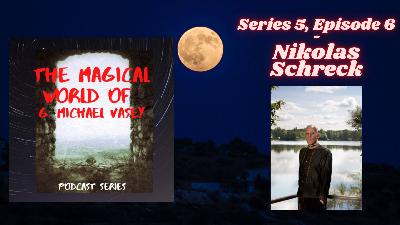 The Magical World of G. Michael Vasey Podcast 5.6 - Nikolas Schreck