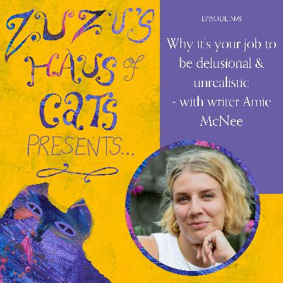 Ep#8 - Why it’s your job to be delusional & unrealistic - with writer Amie McNee