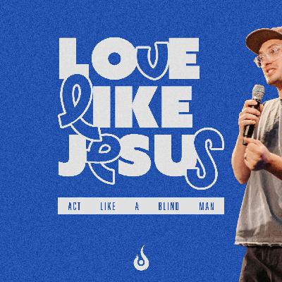 Love Like Jesus // Act Like A Blind Man Love Like Jesus // Act Like A Blind Man
