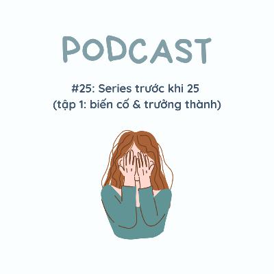 #25: Series trước khi 25 (tập 1: biến cố & trưởng thành).