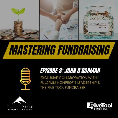 Mastering Fundraising: A Conversation with John O'Gorman - Episode 3 Mastering Fundraising: A Conversation with John O'Gorman - Episode 3