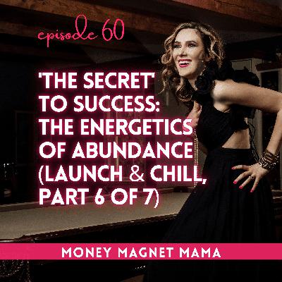'The Secret' to Success: The Energetics of Abundance (Part 6 of 7 of Launch & Chill: The  Summer Series) [Ep. 60]