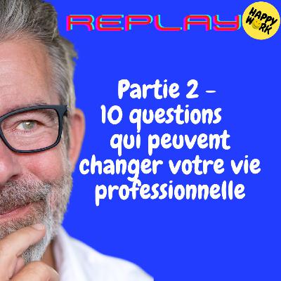 Happy Work - Bien-être au travail et management bienveillant - REPLAY-  Partie 2 -  10 questions   qui peuvent changer votre vie professionnelle