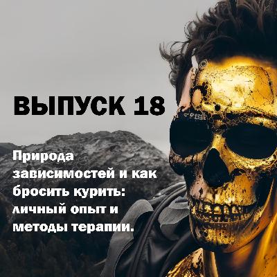 Выпуск 18. Природа зависимостей и как бросить курить: личный опыт и методы терапии.