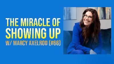 The Miracle of Showing Up w/ Marcy Axelrod (#66)