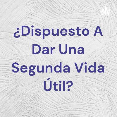 ¿Dispuesto a dar una segunda vida útil?