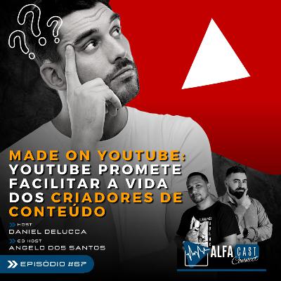 ALFACAST #67 - MADE ON YOUTUBE - YOUTUBE PROMETE FACILITAR A VIDA DOS CRIADORES DE CONTEÚDO