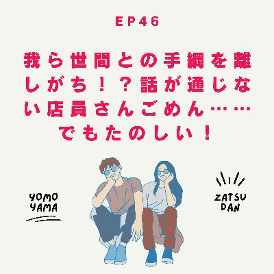ep46.我ら世間との手綱を離しがち！？話が通じない店員さんごめん……でもたのしい！