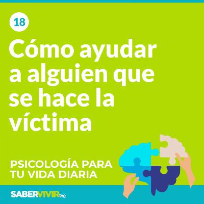 Episodio 18. Cómo ayudar a alguien que se hace la víctima