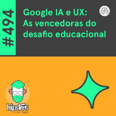 Google IA e UX: As vencedoras do desafio educacional – Hipsters Ponto Tech #494 Google IA e UX: As vencedoras do desafio educacional – Hipsters Ponto Tech #494