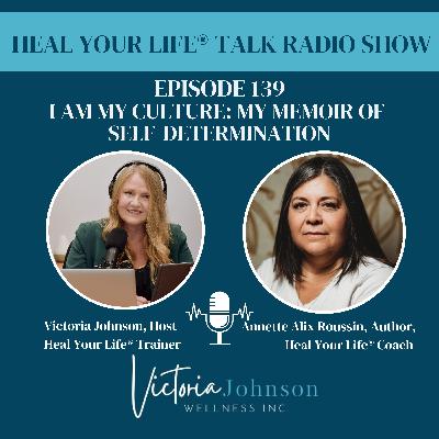 Episode 139 - I Am My Culture: My Memoir of Self-Determination by Heal Your Life® Teacher and Coach, Annette Alix Roussin Episode 139 - I Am My Culture: My Memoir of Self-Determination by Heal Your Life® Teacher and Coach, Annette Alix Roussin