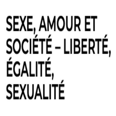 SEXE AMOUR ET SOCIETÉ - Liberté Égalité Sexualité SEXE AMOUR ET SOCIETÉ - Liberté Égalité Sexualité