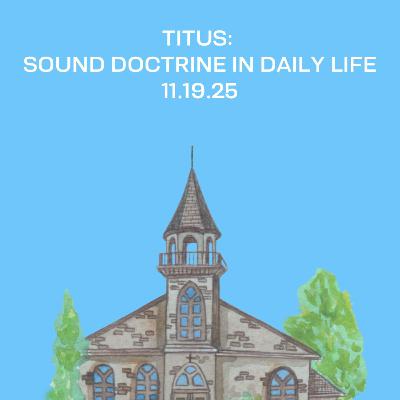 Titus: Sound Doctrine in Daily Life | 11.19.25 Titus: Sound Doctrine in Daily Life | 11.19.25