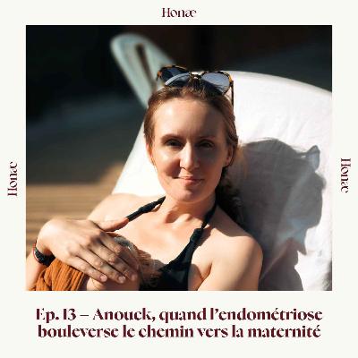 Ep.13 - Anouck, quand l’endométriose bouleverse le chemin vers la maternité Ep.13 - Anouck, quand l’endométriose bouleverse le chemin vers la maternité