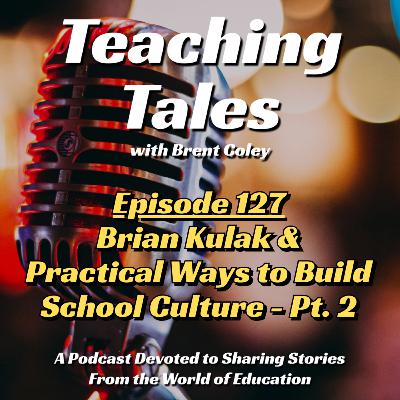 E127: Brian Kulak & Practical Ways to Build School Culture - Pt. 2 E127: Brian Kulak & Practical Ways to Build School Culture - Pt. 2