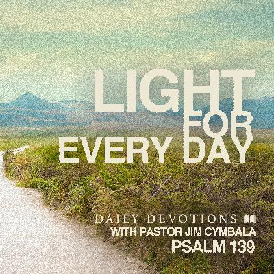 Daily Devotional | Light for Every Day | Psalm 139 | Pastor Jim Cymbala