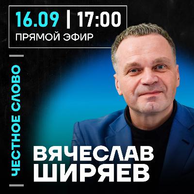 Честное слово с Вячеславом Ширяевым