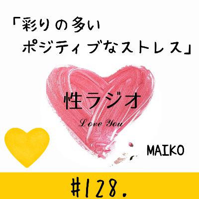 #128. 彩りの多いポジティブなストレス【MAIKO】 #128. 彩りの多いポジティブなストレス【MAIKO】