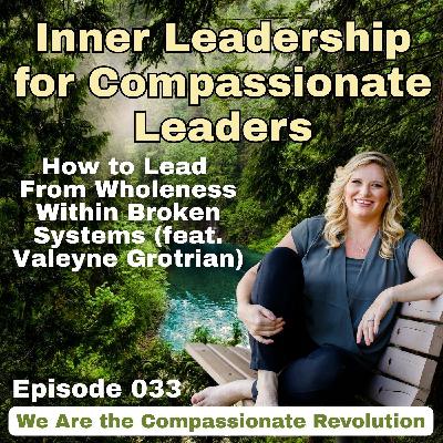 033 | Inner Leadership for Compassionate Leaders: How to Lead From Wholeness Within Broken Systems (feat. Valeyne Grotrian)
