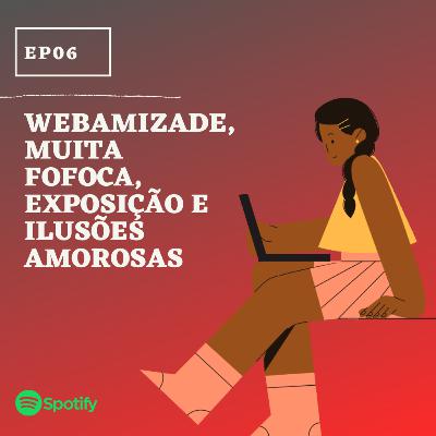EP06: Webamizade, muita fofoca, exposição e ilusões amorosas (feat Hemily)