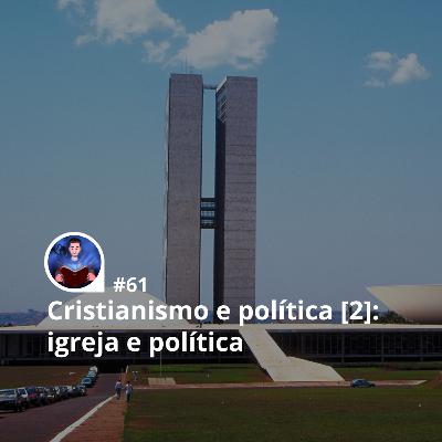 61 - Cristianismo e política [2]: visões equivocadas sobre igreja e política