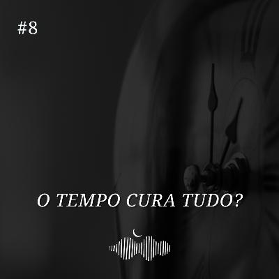 #8 O tempo cura tudo? #8 O tempo cura tudo?