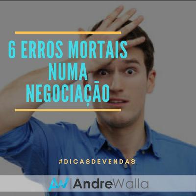 #36 - 6 ERROS MORTAIS NUMA NEGOCIACAO #36 - 6 ERROS MORTAIS NUMA NEGOCIACAO