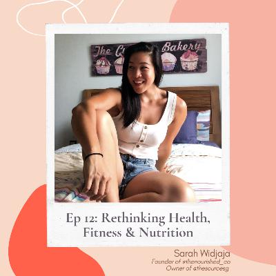 Ep 12: Rethinking Health, Fitness & Nutrition ft. Sarah Widjaja