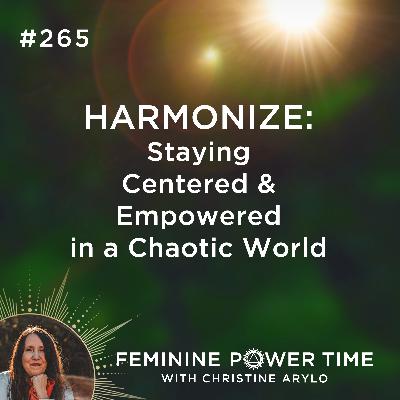 265: HARMONIZE: Staying Centered & Empowered in the Chaotic World 265: HARMONIZE: Staying Centered & Empowered in the Chaotic World