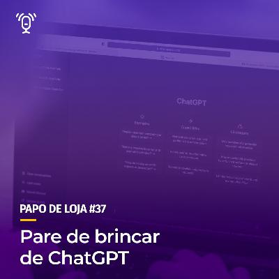 Papo De Loja #37 - Pare de brincar de ChatGPT Papo De Loja #37 - Pare de brincar de ChatGPT