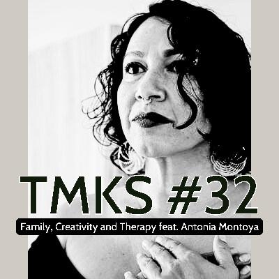 TMKS #32 – Family, Creativity and Therapy feat. Antonia Montoya