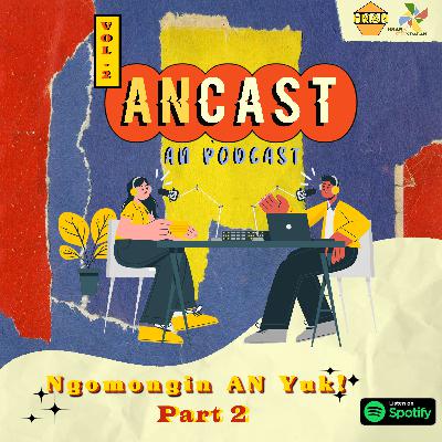 ANCAST Vol.2 - Part 2: Ngomongin AN yuk!
