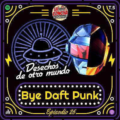 Desechos de otro mundo - Episodio 26 - Bye Daft Punk