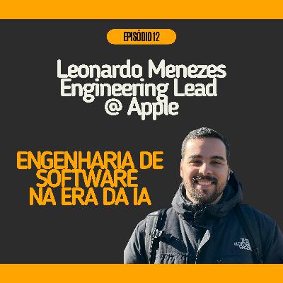 #12 - Engenharia de Software na era da IA com Leonardo Menezes @ Engineering Lead na Apple