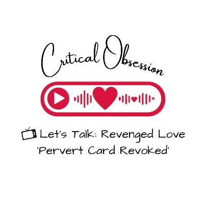 Let's Talk: Revenged Love 'Pervert Card Revoked'