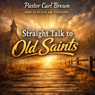 Pastor Carl Brown - 2025.12.21 SUN AM TEACHING - Straight Talk to Old Saints Pastor Carl Brown - 2025.12.21 SUN AM TEACHING - Straight Talk to Old Saints