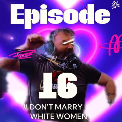 EP. 16 Don't Marry White Women