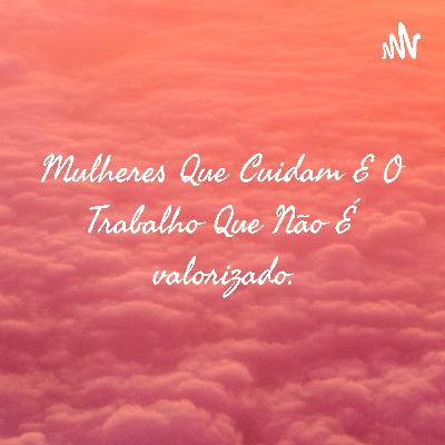 Mulheres que cuidam e o trabalho que não é valorizado.