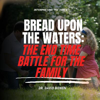 Bread Upon the Waters: The End Time Battle for the Family