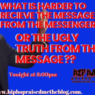 WHAT IS HARDER TO RECIEVE THE MESSAGE FROM MESSENGER OR THE THE UGLY TRUTH OF THE MESSAGE??