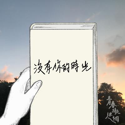 ep.3 || 你聽我說 || 沒有你的時光