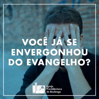 Você Já Se Envergonhou Do Evangelho? - Rm.1:16