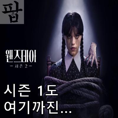 [2025 8월 둘째 주 팝콘 무비]《웬즈데이 시즌 2 파트 1》 - 시즌 1도 여기까진 괜찮았다
