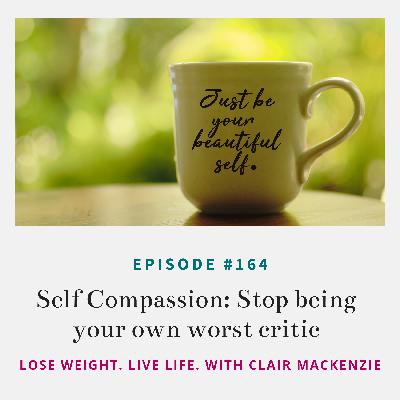 #164 - Self Compassion: Stop Being Your Own Worst Critic #164 - Self Compassion: Stop Being Your Own Worst Critic