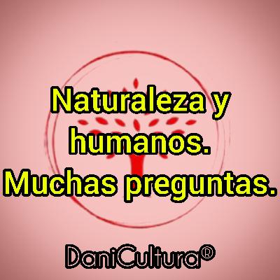 Naturaleza y humanos. Muchas preguntas.